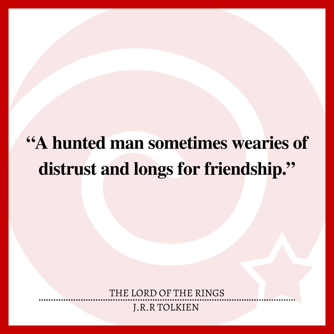 “A hunted man sometimes wearies of distrust and longs for friendship.”