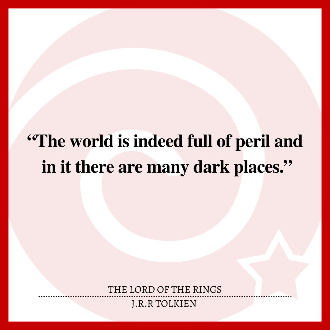 “The world is indeed full of peril and in it there are many dark places.”