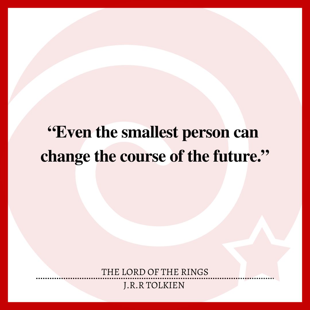 “Even the smallest person can change the course of the future.”