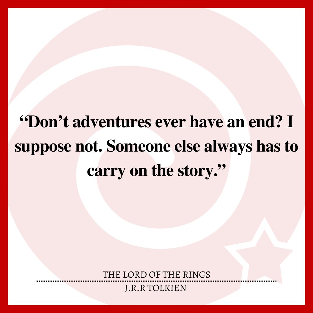 “Don’t adventures ever have an end? I suppose not. Someone else always has to carry on the story.”