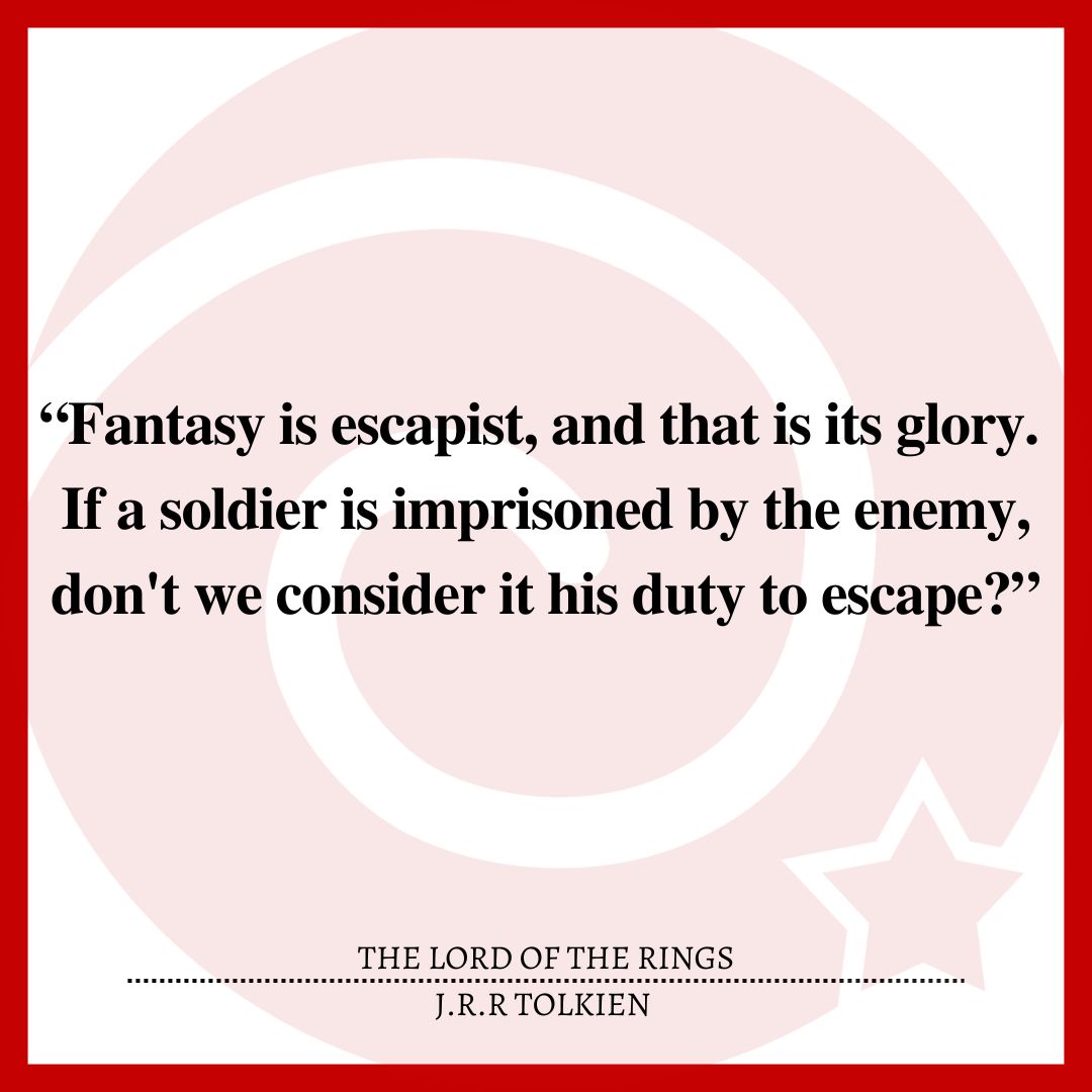 “Fantasy is escapist, and that is its glory. If a soldier is imprisoned by the enemy, don't we consider it his duty to escape?”
