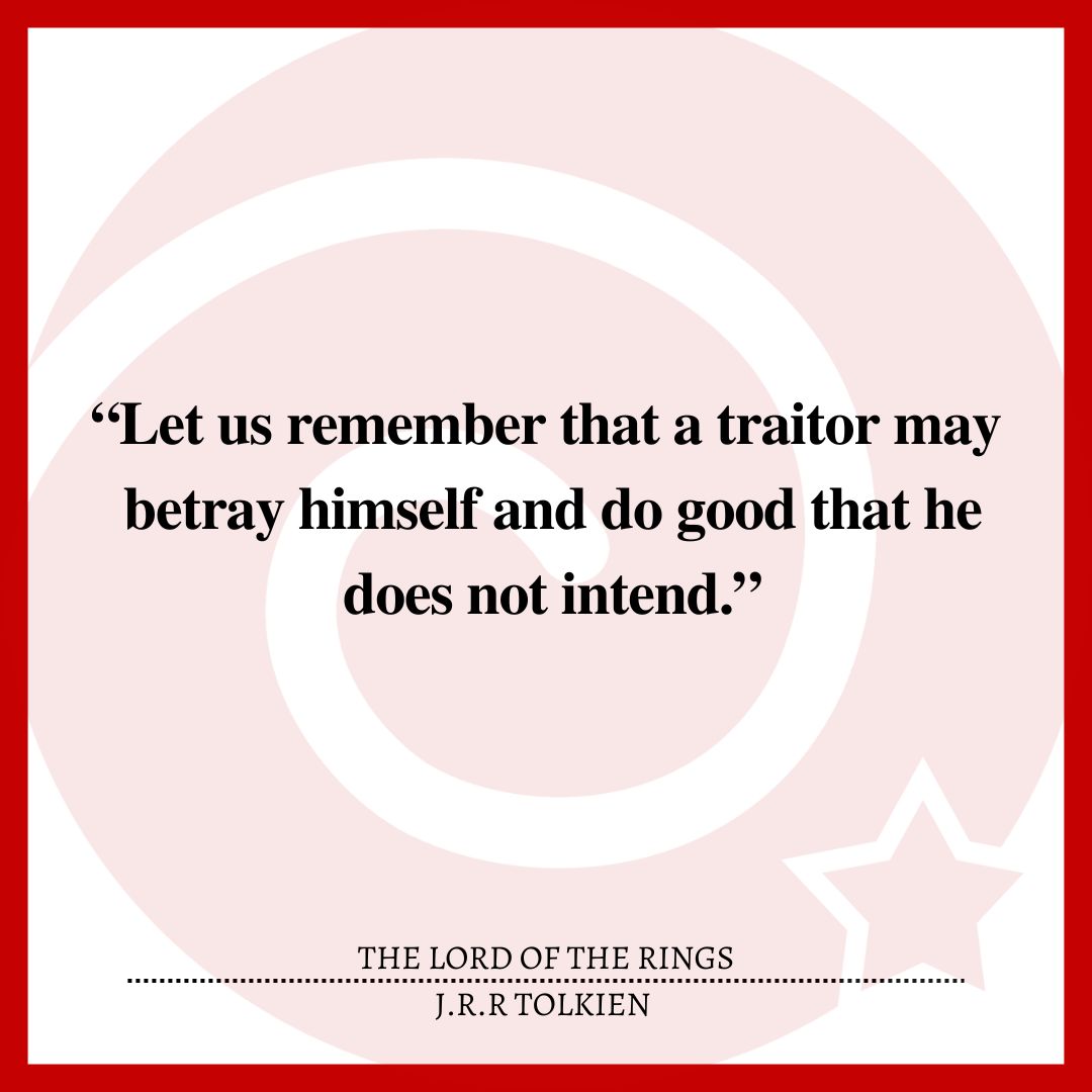 “Let us remember that a traitor may betray himself and do good that he does not intend.”