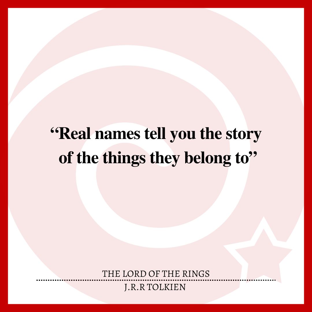 “Real names tell you the story of the things they belong to.”