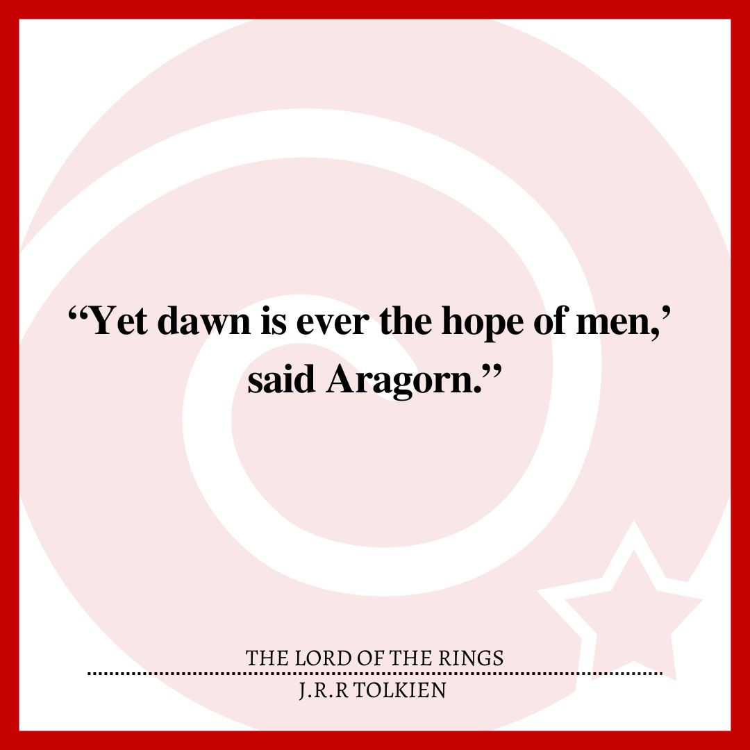 “Yet dawn is ever the hope of men,’ said Aragorn.”