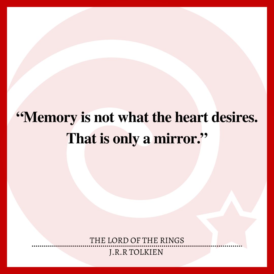 “Memory is not what the heart desires. That is only a mirror.”