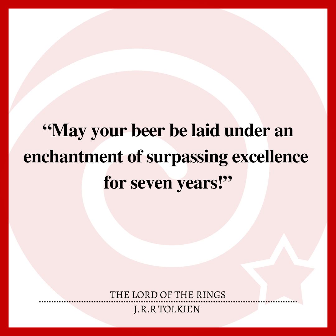 “May your beer be laid under an enchantment of surpassing excellence for seven years!”