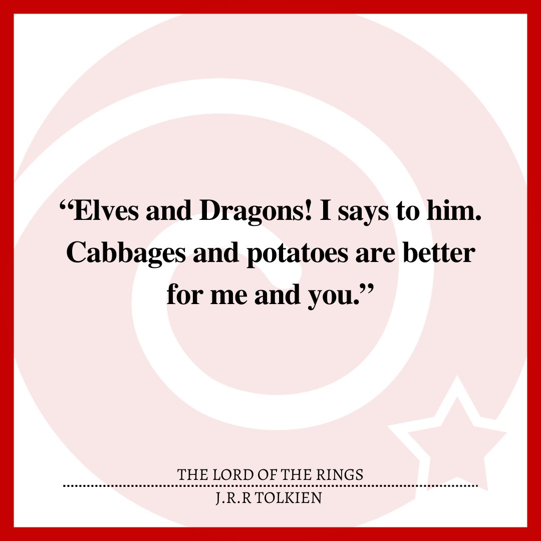 “Elves and Dragons! I says to him. Cabbages and potatoes are better for me and you.”