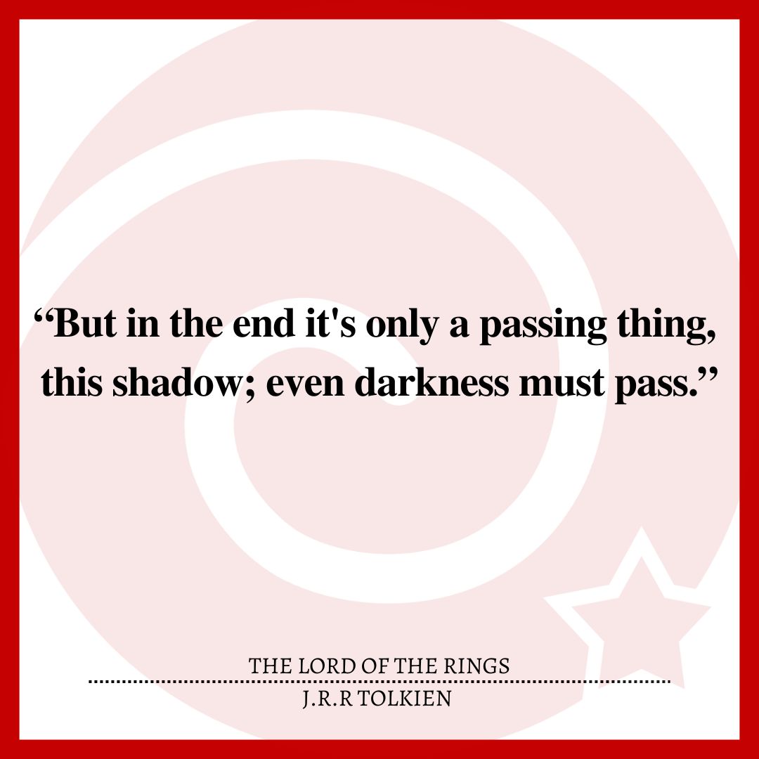 “But in the end it's only a passing thing, this shadow; even darkness must pass.”