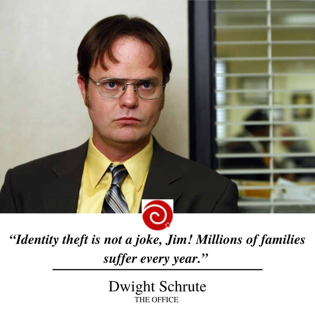 “Identity theft is not a joke, Jim! Millions of families suffer every year.”