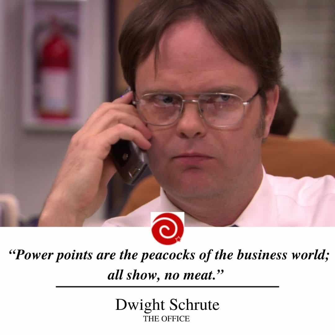 “Power points are the peacocks of the business world; all show, no meat.”