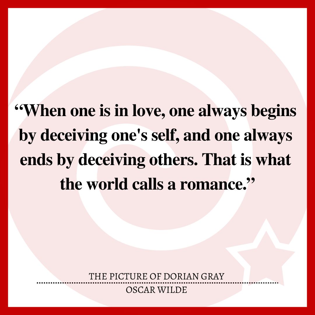 “When one is in love, one always begins by deceiving one's self, and one always ends by deceiving others. That is what the world calls a romance.”