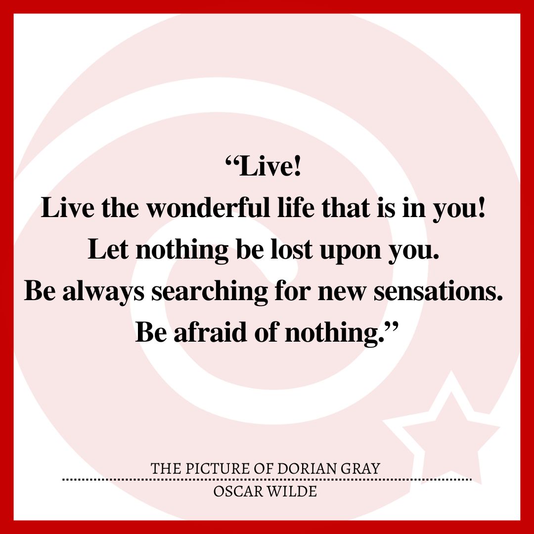 “Live! Live the wonderful life that is in you! Let nothing be lost upon you. Be always searching for new sensations. Be afraid of nothing.”