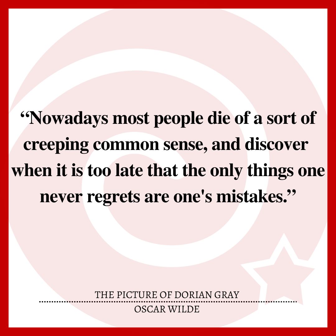 “Nowadays most people die of a sort of creeping common sense, and discover when it is too late that the only things one never regrets are one's mistakes.”
