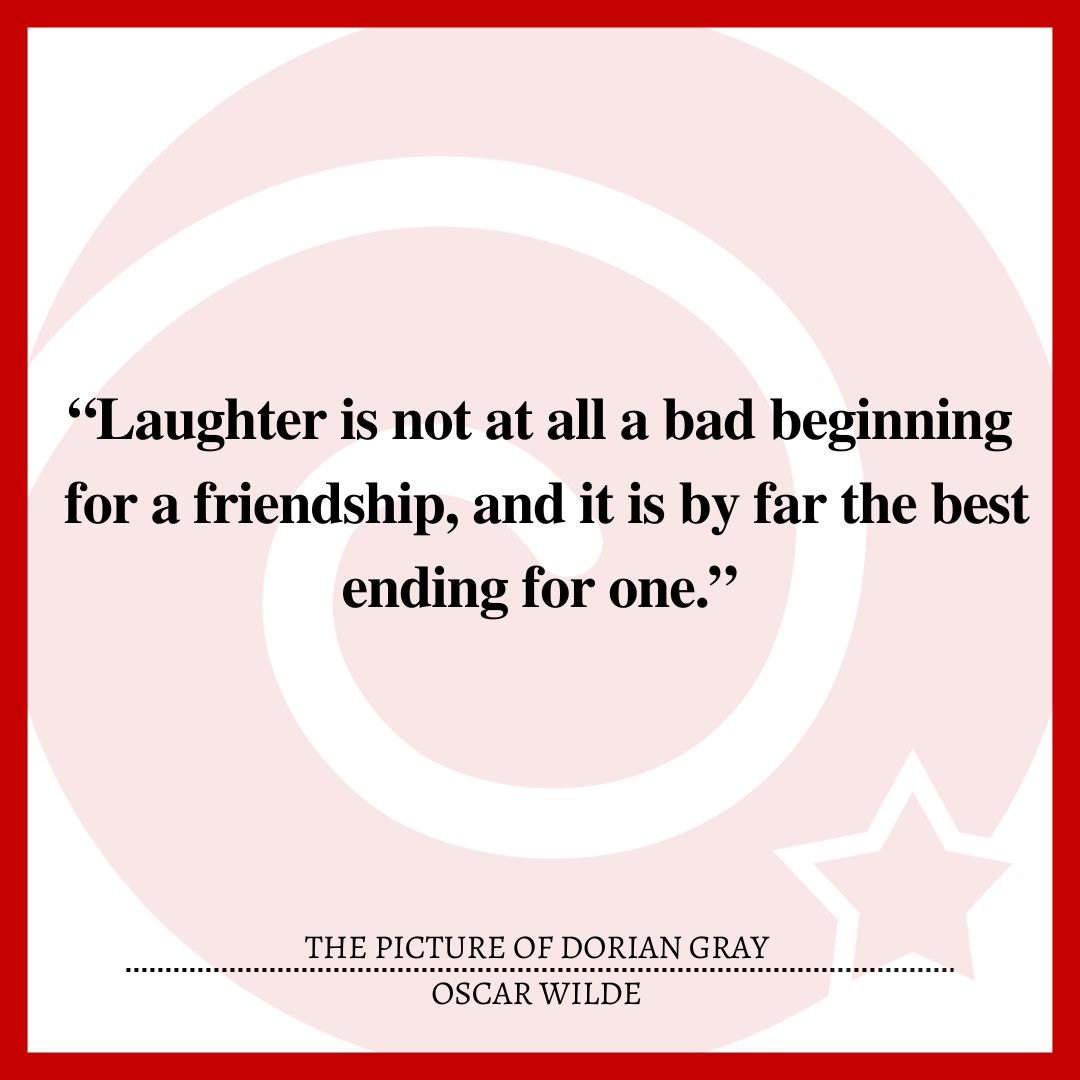 “Laughter is not at all a bad beginning for a friendship, and it is by far the best ending for one.”