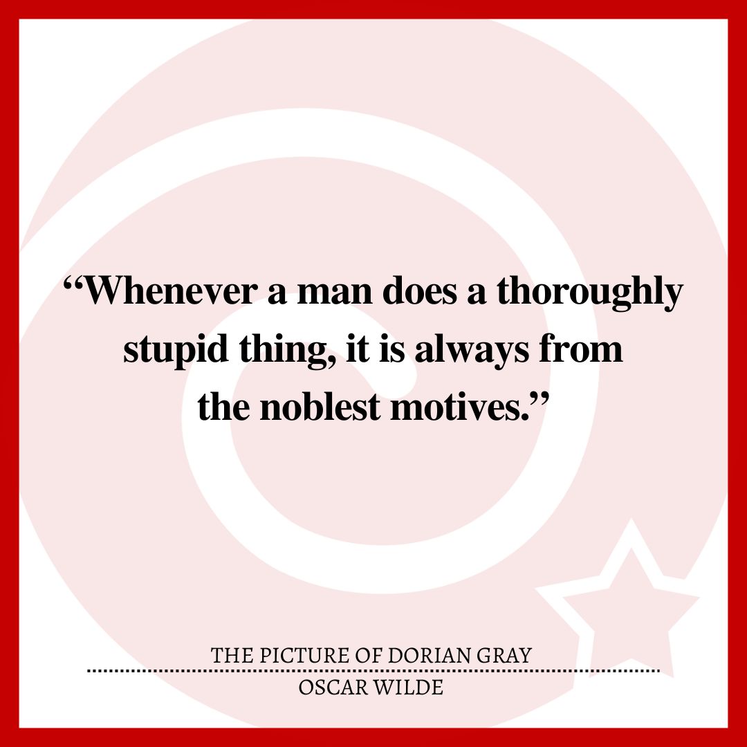 “Whenever a man does a thoroughly stupid thing, it is always from the noblest motives.”