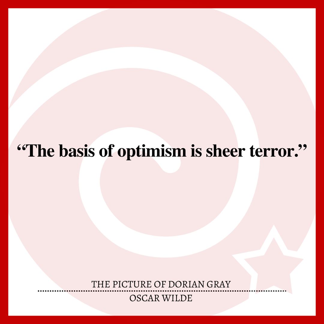 “The basis of optimism is sheer terror.”
