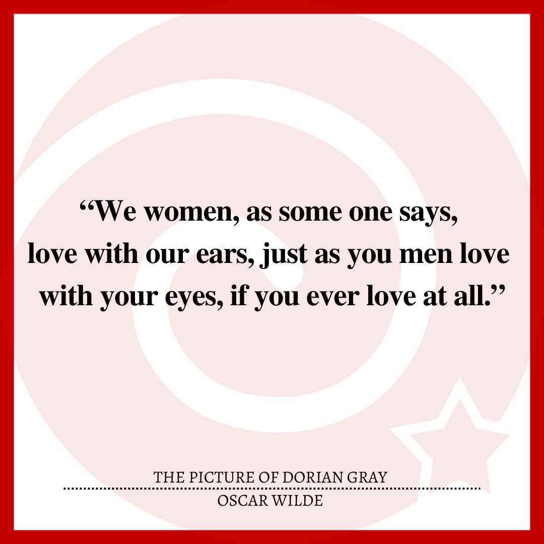 “We women, as some one says, love with our ears, just as you men love with your eyes, if you ever love at all.”