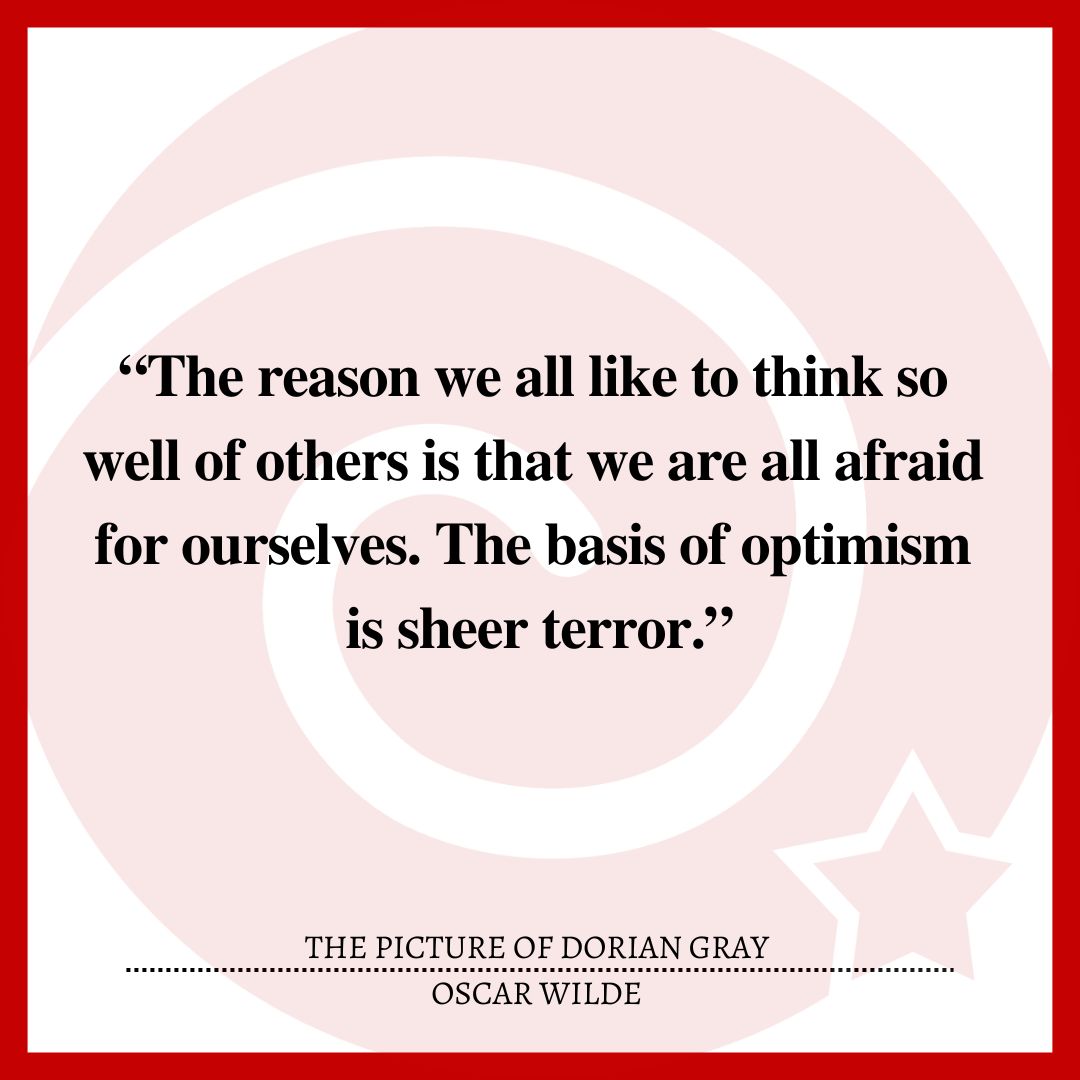“The reason we all like to think so well of others is that we are all afraid for ourselves. The basis of optimism is sheer terror.”