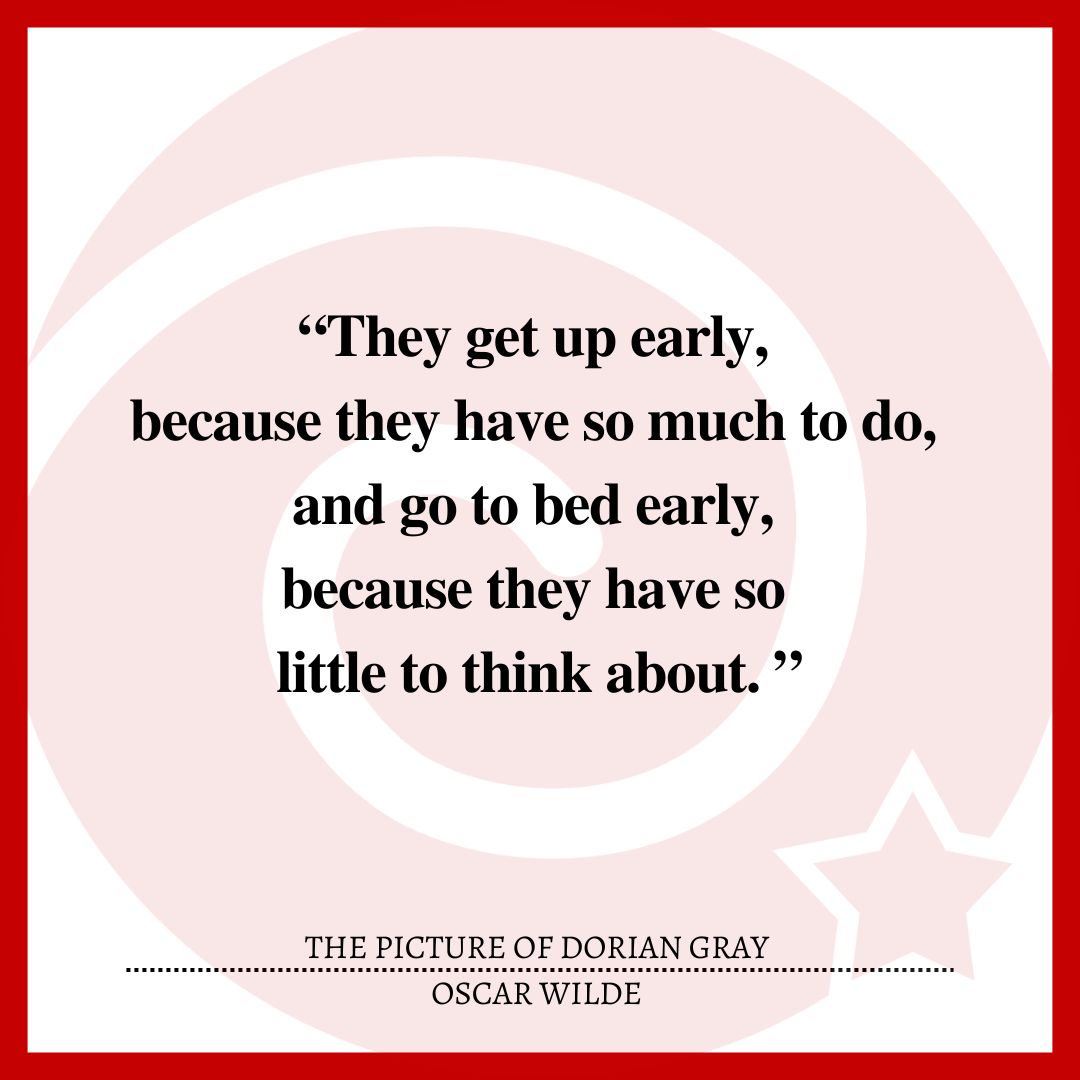 “They get up early, because they have so much to do, and go to bed early, because they have so little to think about. ”