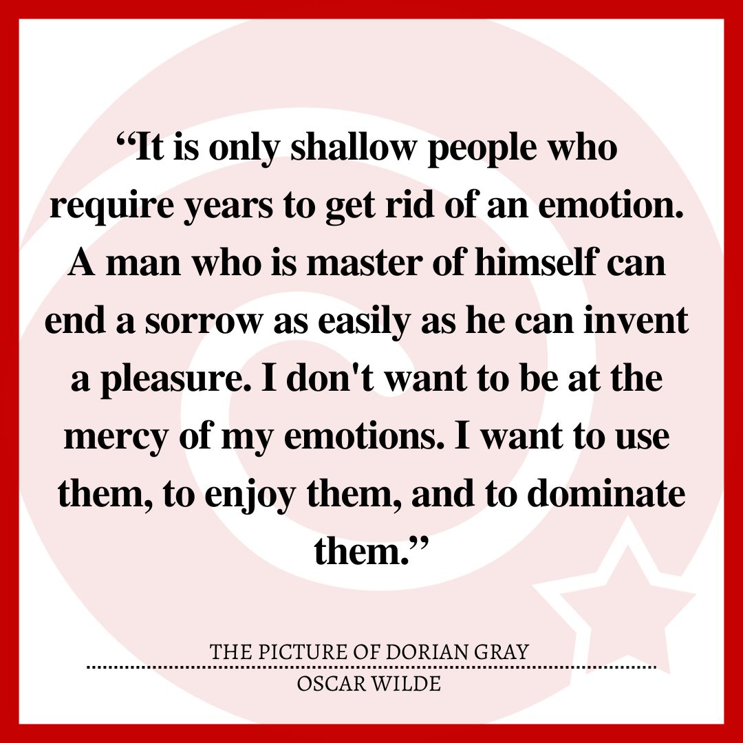 “It is only shallow people who require years to get rid of an emotion. A man who is master of himself can end a sorrow as easily as he can invent a pleasure. I don't want to be at the mercy of my emotions. I want to use them, to enjoy them, and to dominate them.”