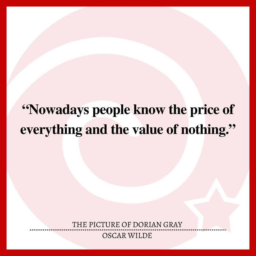 “Nowadays people know the price of everything and the value of nothing.”