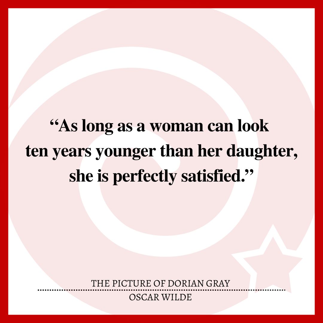 “As long as a woman can look ten years younger than her daughter, she is perfectly satisfied.”