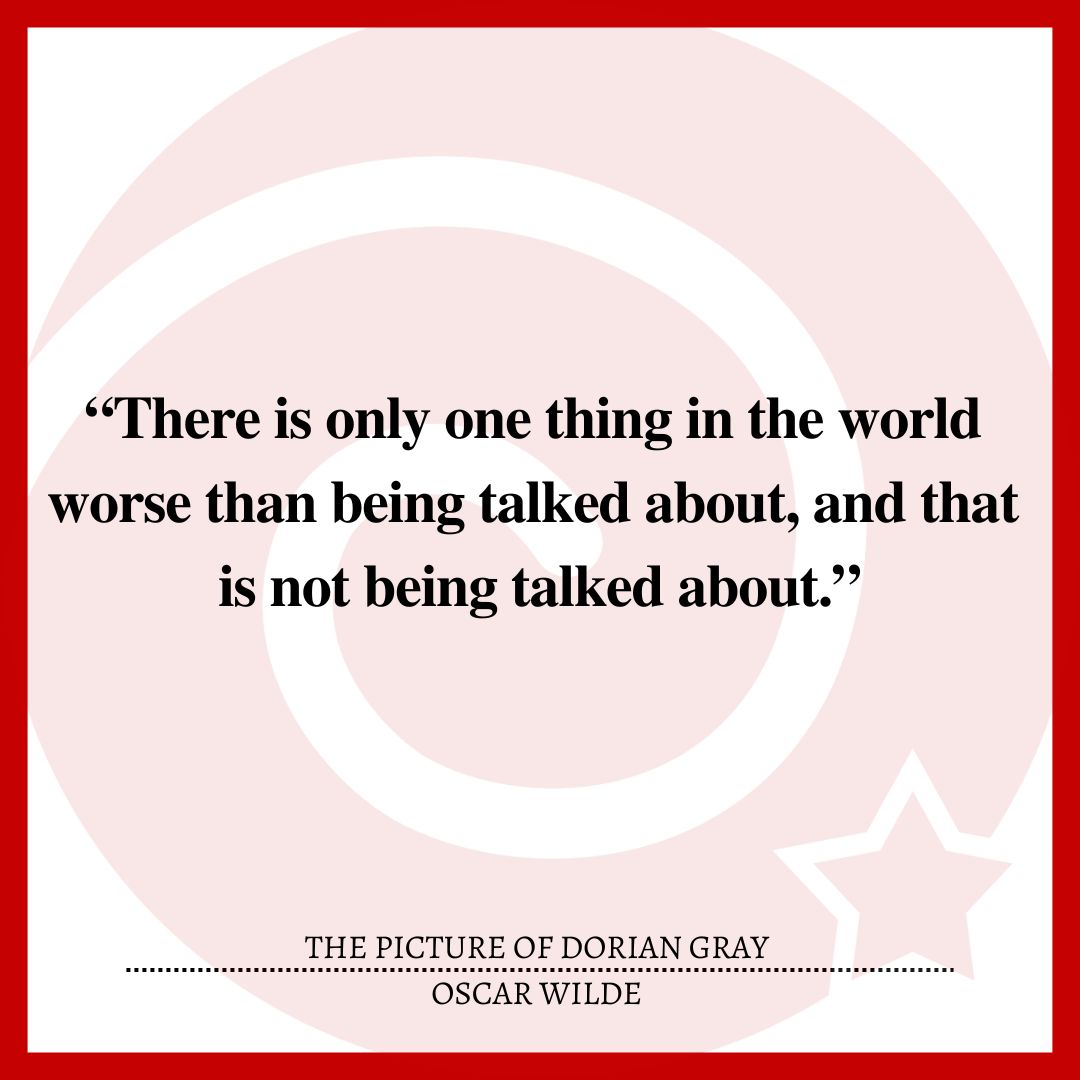 “There is only one thing in the world worse than being talked about, and that is not being talked about.”