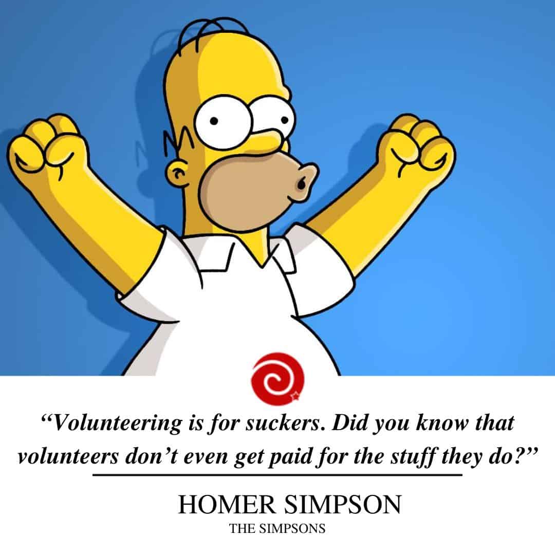 “Volunteering is for suckers. Did you know that volunteers don’t even get paid for the stuff they do?”