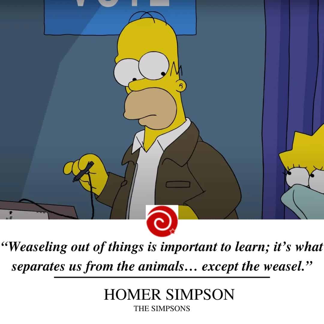 “Weaseling out of things is important to learn; it’s what separates us from the animals… except the weasel.”