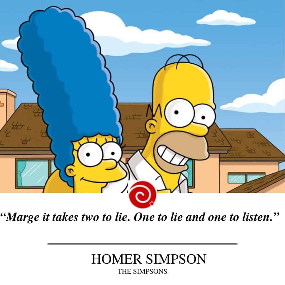 “Marge it takes two to lie. One to lie and one to listen.”     