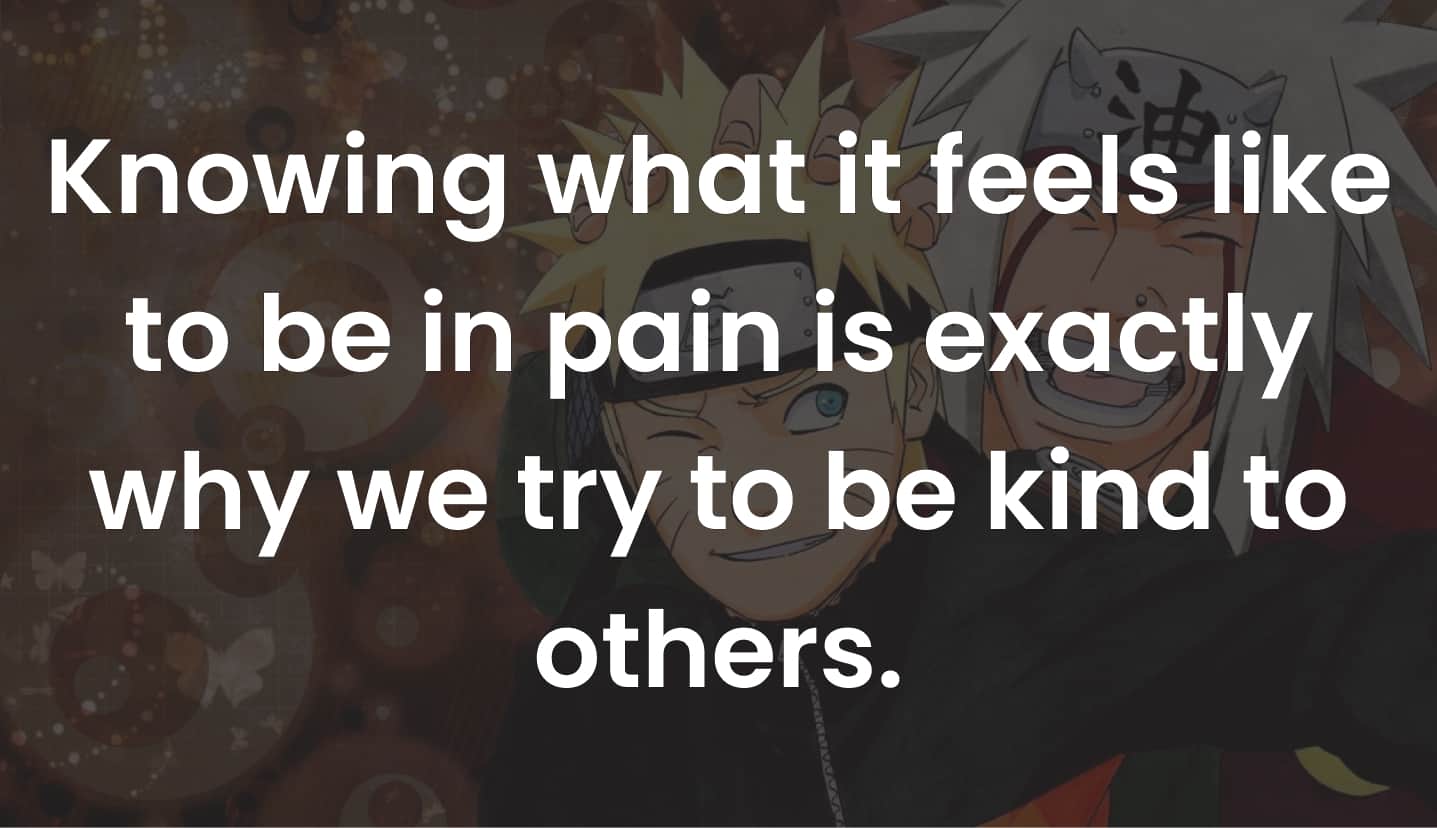 Knowing what it feels like to be in pain is exactly why we try to be kind to others.