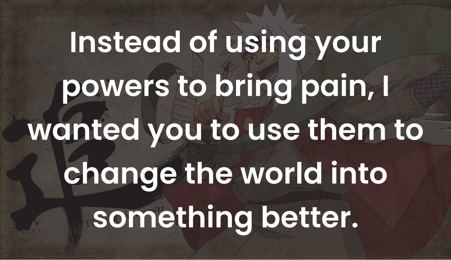 Instead of using your powers to bring pain, I wanted you to use them to change the world into something better.