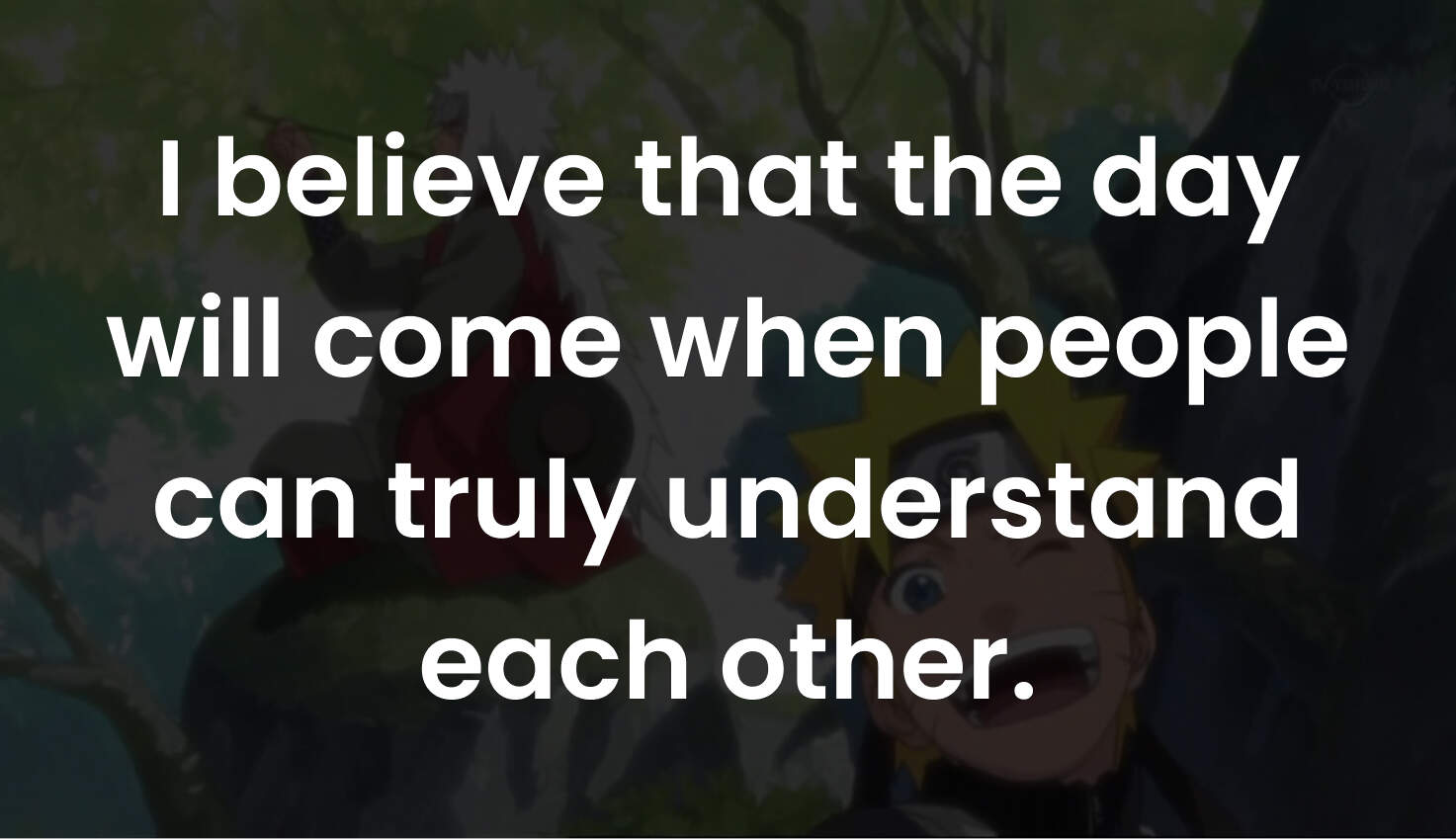 I believe that the day will come when people can truly understand each other.